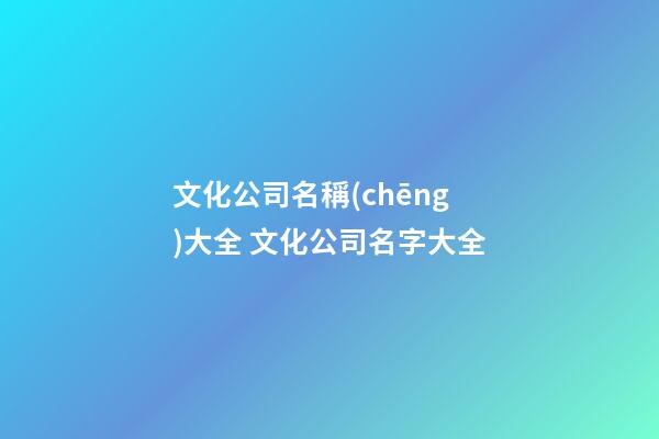 文化公司名稱(chēng)大全 文化公司名字大全